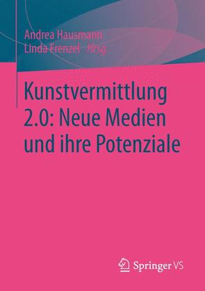 Kunstvermittlung 2.0: Neue Medien und ihre Potenziale von Frenzel,  Linda, Hausmann,  Andrea