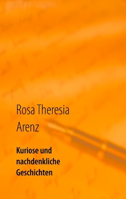 Kuriose und nachdenkliche Geschichten von Arenz,  Rosa Theresia