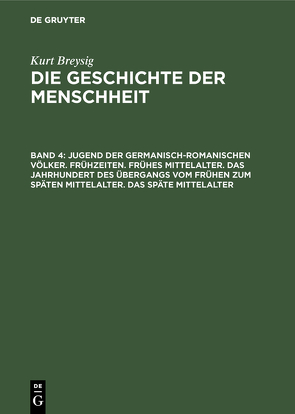 Kurt Breysig: Die Geschichte der Menschheit / Jugend der germanisch-romanischen Völker. Frühzeiten. Frühes Mittelalter. Das Jahrhundert des Übergangs vom frühen zum späten Mittelalter. Das späte Mittelalter von Breysig,  Kurt