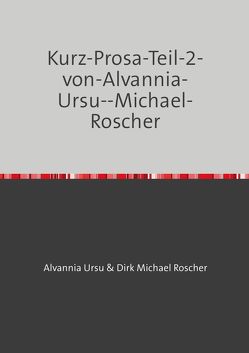 Kurz-Prosa-Teil-2-von-Alvannia-Ursu und Dirk Michael-Roscher von Roscher,  Dr. Michael