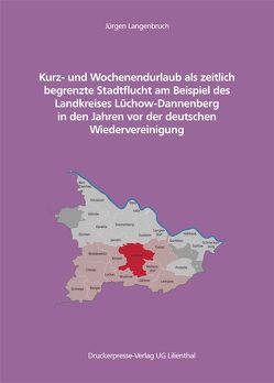 Kurz- und Wochenendurlaub als zeitlich begrenzte Stadtflucht am Beispiel des Landkreises Lüchow-Dannenberg vor der deutschen Wiedervereinigung von Langenbruch,  Jürgen