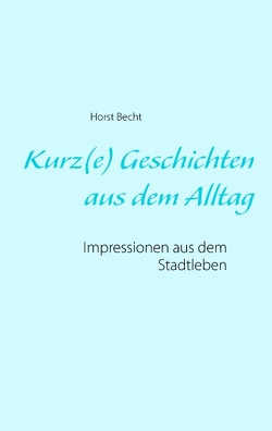 Kurz(e) Geschichten aus dem Alltag von Becht,  Horst