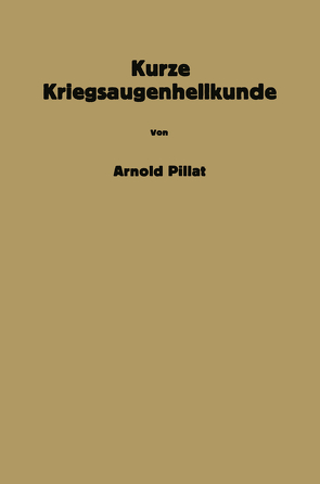 Kurze Kriegsaugenheilkunde von Pillat,  Arnold