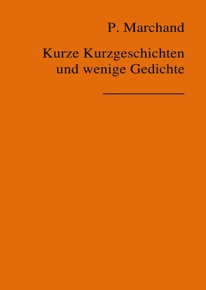 Kurze Kurzgeschichten und wenige Gedichte von Marchand,  Peter