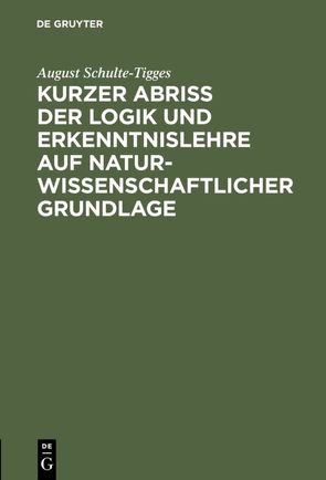 Kurzer Abriß der Logik und Erkenntnislehre auf naturwissenschaftlicher Grundlage von Schulte-Tigges,  August