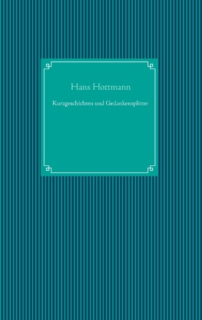 Kurzgeschichten und Gedankensplitter von Hottmann,  Hans