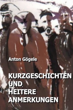 Kurzgeschichten und heitere Anmerkungen von Gögele,  Anton