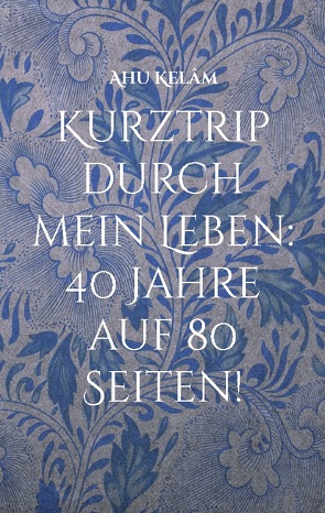 Kurztrip durch mein Leben: 40 Jahre auf 80 Seiten! von Kelâm,  Ahu