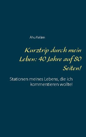 Kurztrip durch mein Leben: 40 Jahre auf 80 Seiten! von Kelâm,  Ahu