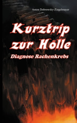 Kurztrip zur Hölle Diagnose Rachenkrebs von Dobrowsky-Ziegelmayer,  Anton