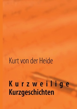 Kurzweilige Kurzgeschichten von Heide,  Kurt von der