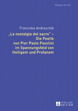 «La nostalgia del sacro» – Die Poetik von Pier Paolo Pasolini im Spannungsfeld von Heiligem und Profanem von Andraschik,  Franziska