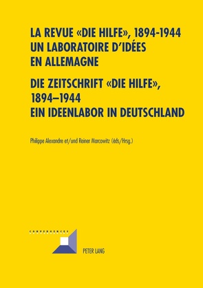 La revue « Die Hilfe », 1894-1944- Un laboratoire d’idées en Allemagne- Die Zeitschrift «Die Hilfe», 1894-1944- Ein Ideenlabor in Deutschland von Alexandre,  Philippe, Marcowitz,  Reiner