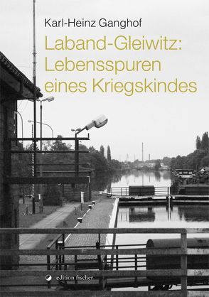 Laband-Gleiwitz: Lebensspuren eines Kriegskindes von Ganghof,  Karl-Heinz