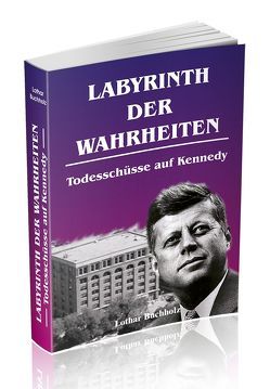 Labyrinth der Wahrheiten – Todesschüsse auf Kennedy von Buchholz,  Lothar