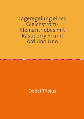 Lageregelung eines Gleichstrom-Kleinantriebes mit Raspberry Pi und Arduino Uno von Tribius,  Detlef