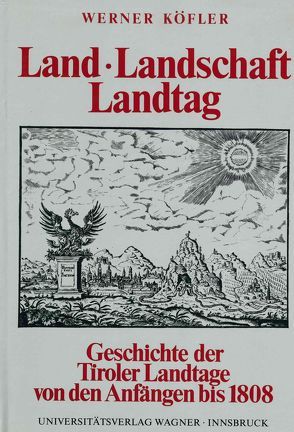 Land, Landschaft, Landtag. Geschichte der Tiroler Landtage von den Anfängen bis zur Aufhebung der landständischen Verfassung 1808 von Köfler,  Werner