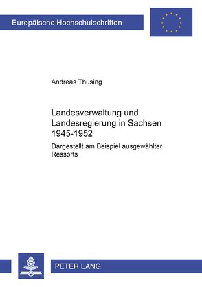 Landesverwaltung und Landesregierung in Sachsen 1945 – 1952 von Thüsing,  Andreas