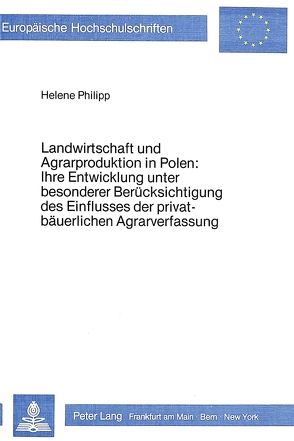 Landwirtschaft und Agrarproduktion in Polen: ihre Entwicklung unter besonderer Berücksichtigung des Einflusses der privatbäuerlichen Agrarverfassung von Philipp,  Helene