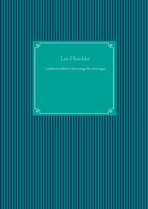 Landwirtschaftliche Reinertrags-Berechnungen von Huschke,  Leo, UG,  Nachdruck