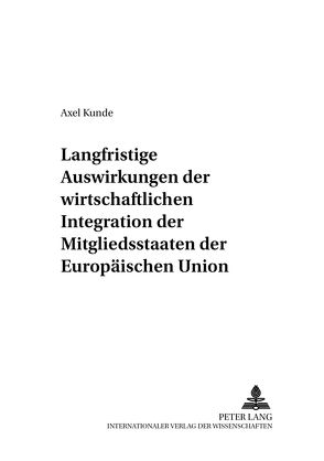 Langfristige Auswirkungen der wirtschaftlichen Integration der Mitgliedsstaaten der Europäischen Union von Kunde,  Axel