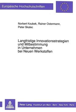 Langfristige Innovationsstrategien und Mitbestimmung in Unternehmen bei Neuen Werkstoffen von Koubek,  Norbert, Ostermann,  Rainer, Skalec,  Peter