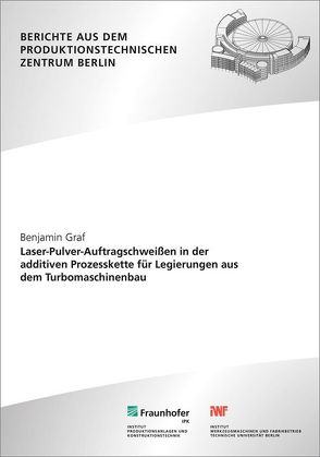 Laser-Pulver-Auftragschweißen in der additiven Prozesskette für Legierungen aus dem Turbomaschinenbau. von Graf,  Benjamin, Rethmeier,  Michael