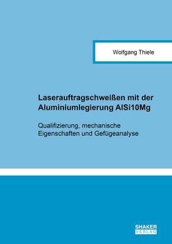 Laserauftragschweißen mit der Aluminiumlegierung AlSi10Mg von Thiele,  Wolfgang