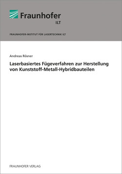 Laserbasiertes Fügeverfahren zur Herstellung von Kunststoff-Metall-Hybridbauteilen. von Rösner,  Andreas