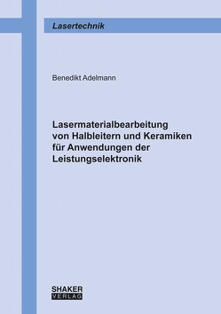 Lasermaterialbearbeitung von Halbleitern und Keramiken für Anwendungen der Leistungselektronik von Adelmann,  Benedikt