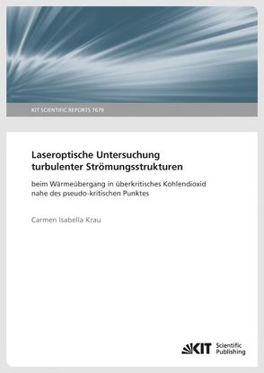 Laseroptische Untersuchung turbulenter Strömungsstrukturen beim Wärmeübergang in überkritisches Kohlendioxid nahe des pseudo-kritischen Punktes (KIT Scientific Reports ; 7679 ) von Krau,  Carmen Isabella