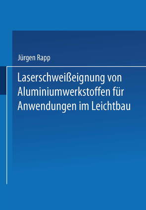 Laserschweißeignung von Aluminiumwerkstoffen für Anwendungen im Leichtbau von Rapp,  Hans-Jürgen