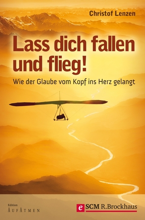 Lass dich fallen und flieg! von Lenzen,  Christof