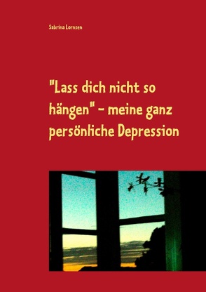 „Lass dich nicht so hängen“ – meine ganz persönliche Depression von Lornsen,  Sabrina