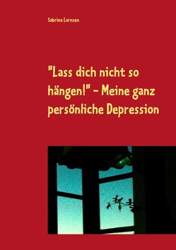 „Lass dich nicht so hängen“ – meine ganz persönliche Depression von Lornsen,  Sabrina