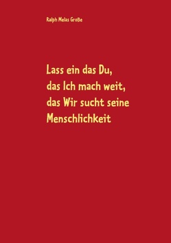 Lass ein das Du, das Ich mach weit, es sucht das Wir die Menschlichkeit von Große,  Ralph Melas