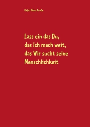 Lass ein das Du, das Ich mach weit, es sucht das Wir die Menschlichkeit von Große,  Ralph Melas