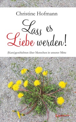 Lass es Liebe werden! von Hofmann,  Christine