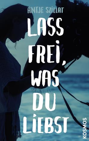 Lass frei was du liebst von Szillat,  Antje