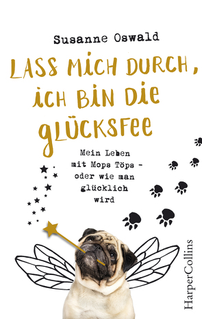 Lass mich durch, ich bin die Glücksfee! – Mein Leben mit Mops Töps – oder wie man glücklich wird von Oswald,  Susanne