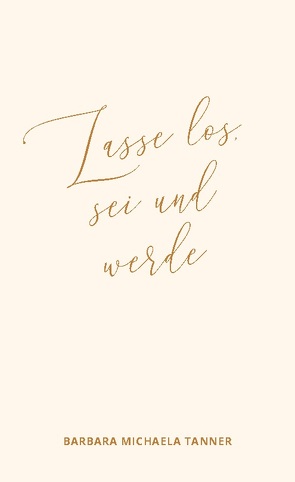 Lasse los, sei und werde von Tanner,  Barbara Michaela