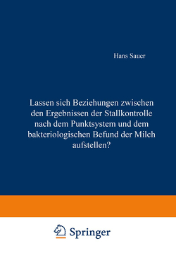 Lassen sich Beziehungen zwischen den Ergebnissen der Stallkontrolle nach dem Punktsystem und dem bakteriologischen Befund der Milch aufstellen? von Sauer,  Hans