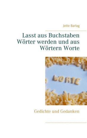 Lasst aus Buchstaben Wörter werden und aus Wörtern Worte von Barlag,  Jette