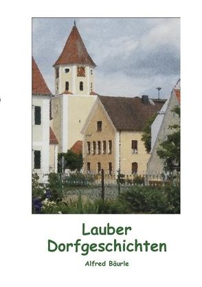 Lauber Dorfgeschichten von Bäurle,  Alfred