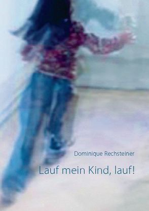 Lauf mein Kind, lauf! von Rechsteiner,  Dominique