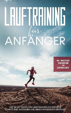 Lauftraining für Anfänger: Wie Sie mit gezieltem Lauftraining Schritt für Schritt Ihre Ausdauer und Geschwindigkeit erhöhen – inkl. praktischer Trainingspläne und Stretching-Guide von Bley,  Oliver