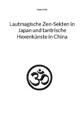 Lautmagische Zen-Sekten in Japan und tantrische Hexenkünste in China von Goltz,  Haas