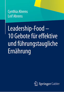 Leadership-Food – 10 Gebote für effektive und führungstaugliche Ernährung von Ahrens,  Cynthia, Ahrens,  Leif