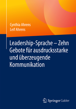 Leadership-Sprache – Zehn Gebote für ausdrucksstarke und überzeugende Kommunikation von Ahrens,  Cynthia, Ahrens,  Leif