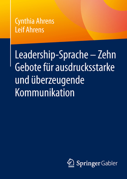 Leadership-Sprache – Zehn Gebote für ausdrucksstarke und überzeugende Kommunikation von Ahrens,  Cynthia, Ahrens,  Leif